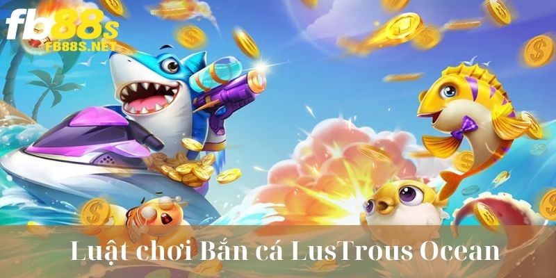 Luật chơi cách chơi LusTrous Ocean FB88 trực tuyến